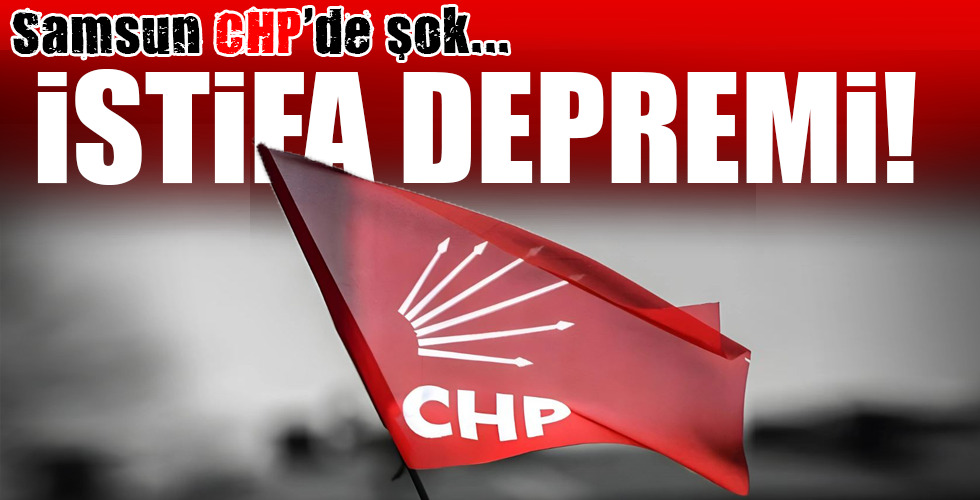 Samsun CHP’de şok… İSTİFA DEPREMİ!