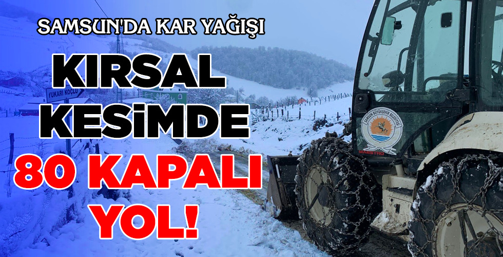 SAMSUN’DA KAR YAĞIŞI….KIRSAL KESİMDE 80 KAPALI YOL!