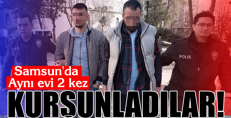 Samsun’da Aynı evi 2 kez KURŞUNLADILAR!