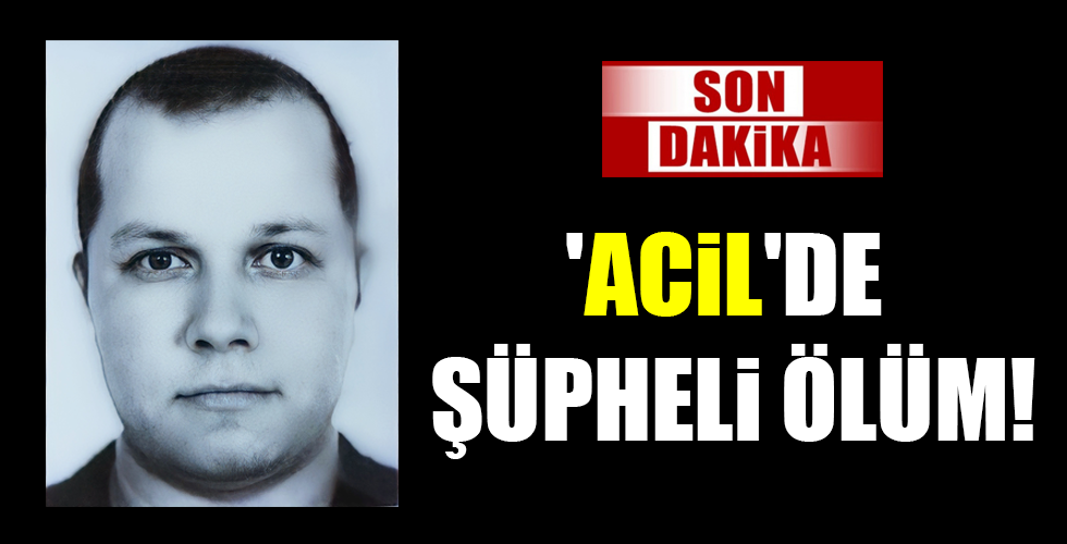 ACİL'DE ŞÜPHELİ ÖLÜM!