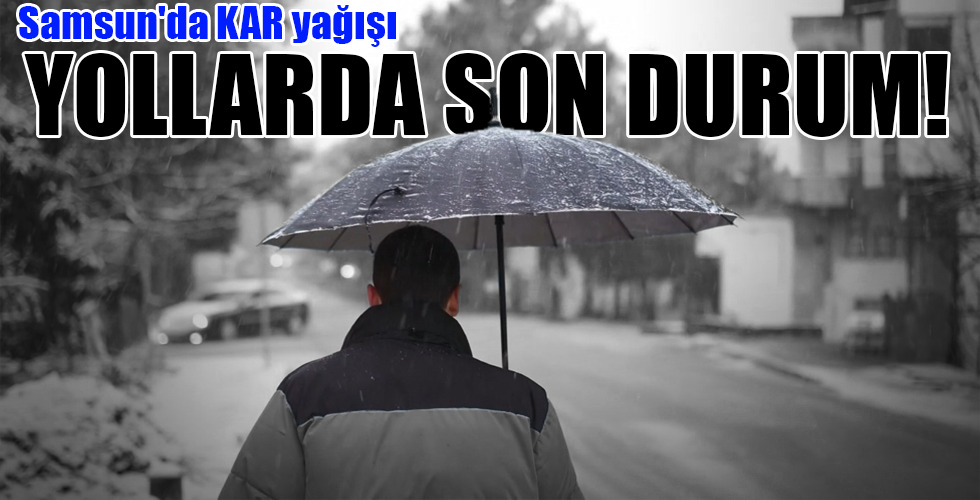 Samsun’da KAR yağışı…YOLLARDA SON DURUM!