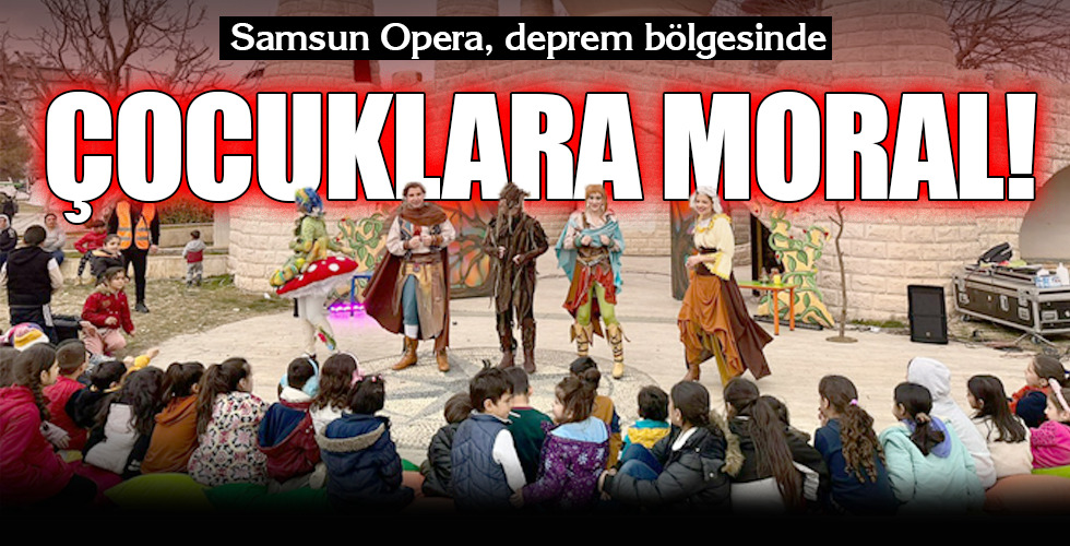 Samsun Opera, deprem bölgesinde...ÇOCUKLARA MORAL!