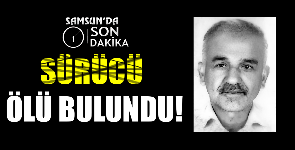 SÜRÜCÜ ÖLÜ BULUNDU!