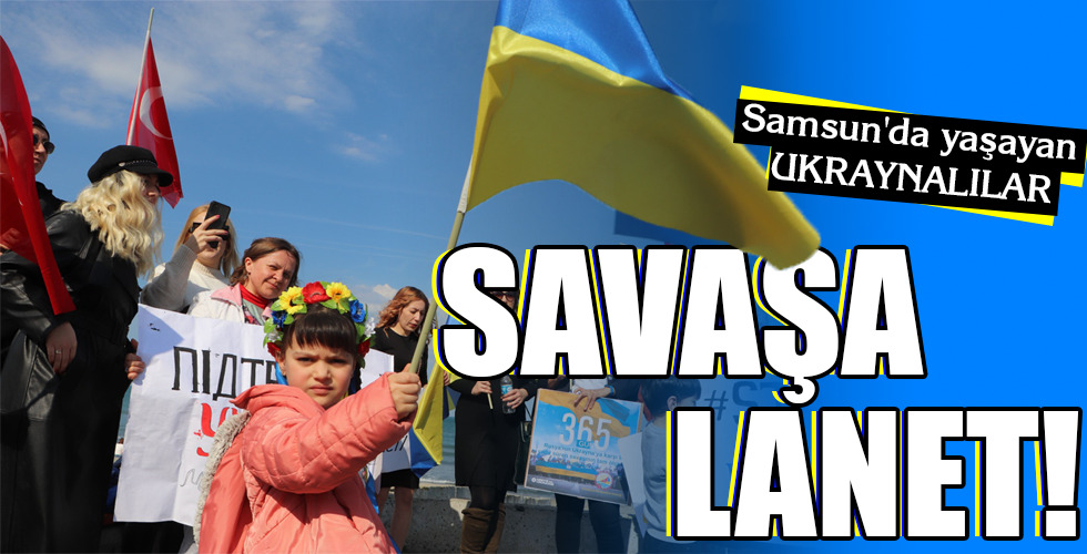 Samsun’da yaşayan UKRAYNALILAR SAVAŞA LANET!