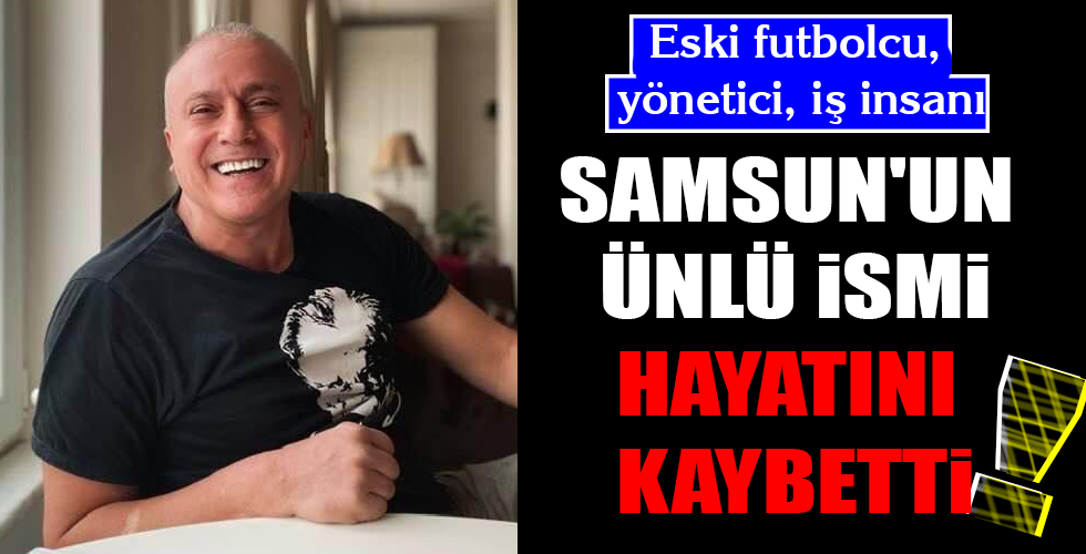 SAMSUN’UN ÜNLÜ İSMİ HAYATINI KAYBETTİ!
