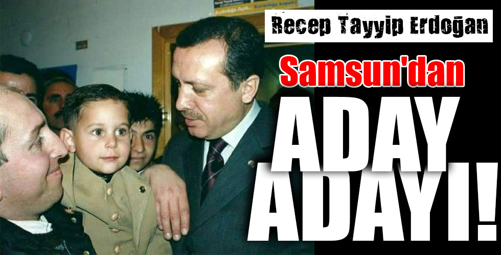 Recep Tayyip Erdoğan Samsun’dan ADAY ADAYI!