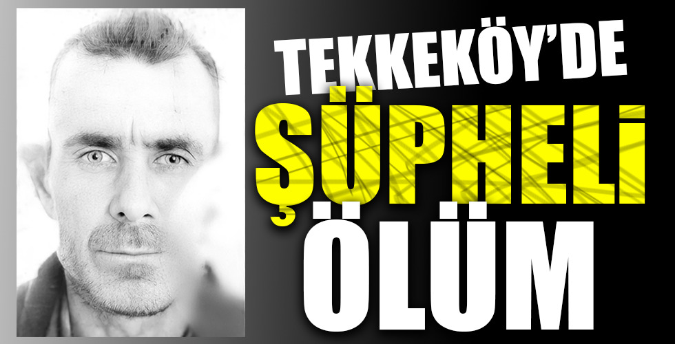 TEKKEKÖY’DE ŞÜPHELİ ÖLÜM!