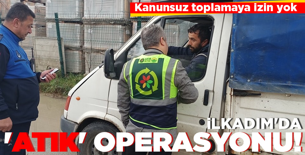 İLKADIM’DA ‘ATIK’ OPERASYONU!