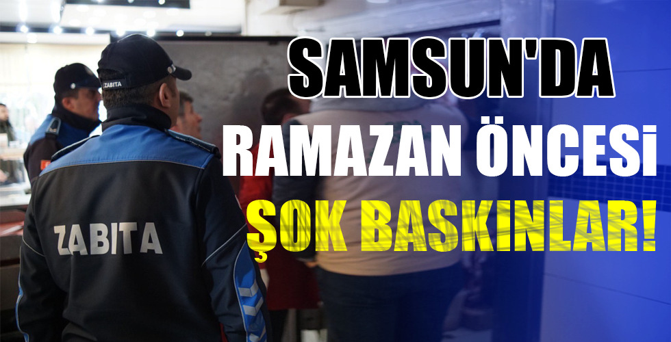 SAMSUN'DA RAMAZAN ÖNCESİ ŞOK BASKINLAR!