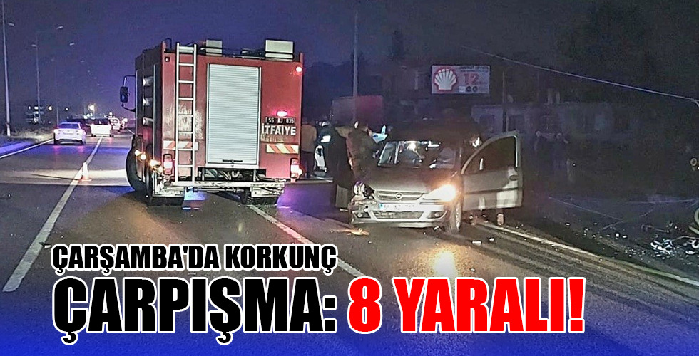 ÇARŞAMBA’DA KORKUNÇ ÇARPIŞMA: 8 YARALI!