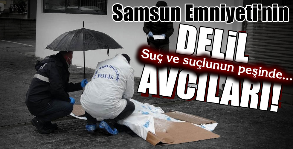Samsun Emniyeti’nin DELİL AVCILARI!