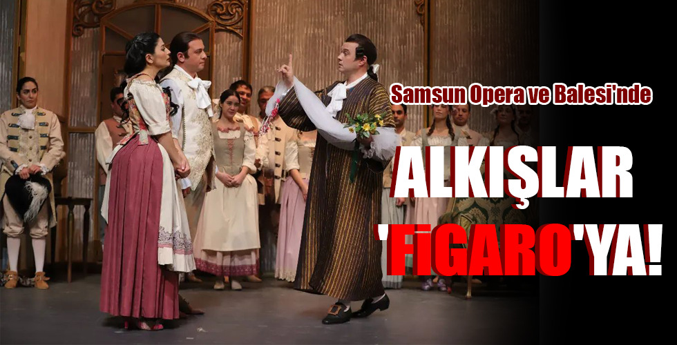Samsun Opera ve Balesi'nde ALKIŞLAR 'FİGARO'YA!