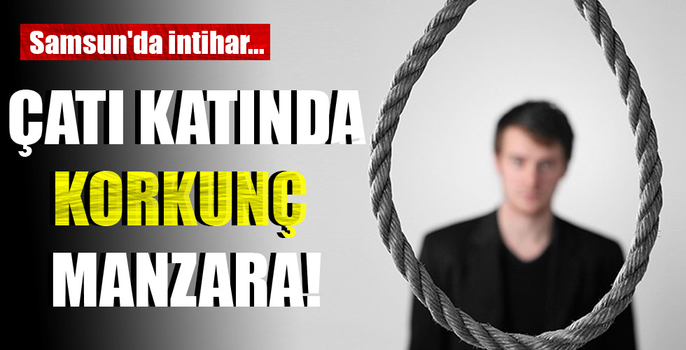 Samsun'da intihar...ÇATI KATINDA KORKUNÇ MANZARA!