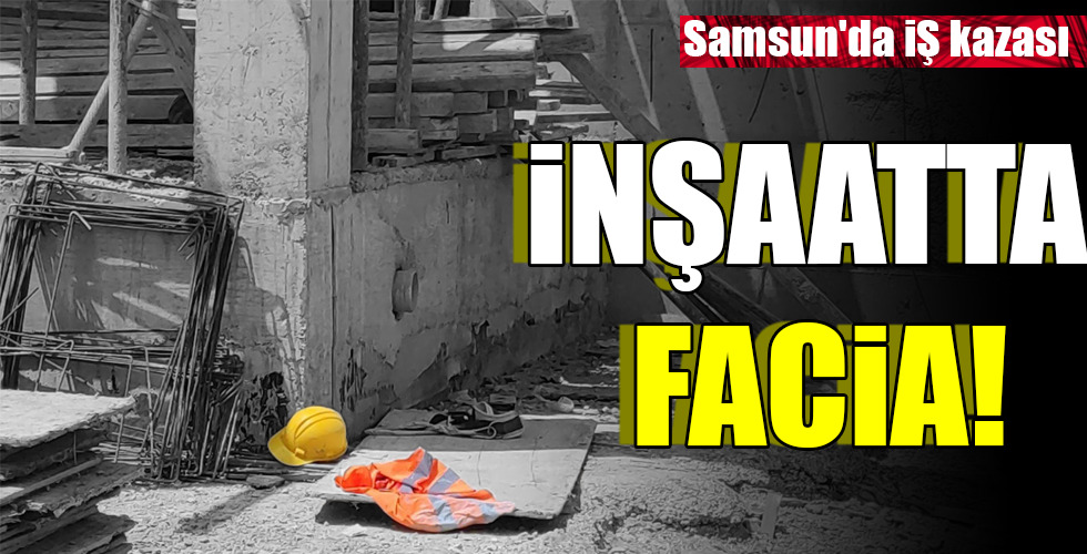 İNŞAATTA FACİA!