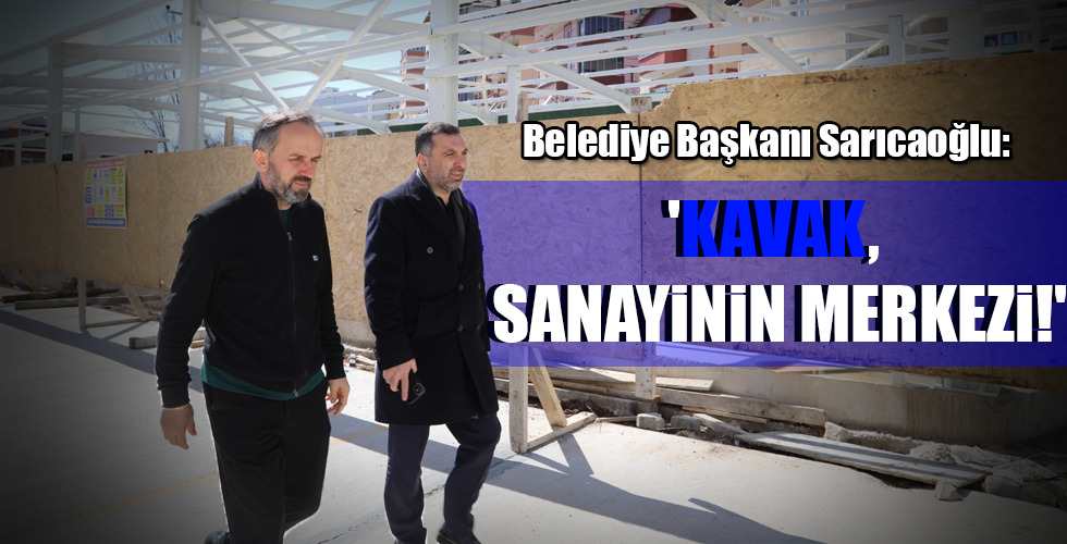 ‘KAVAK, SANAYİNİN MERKEZİ!’