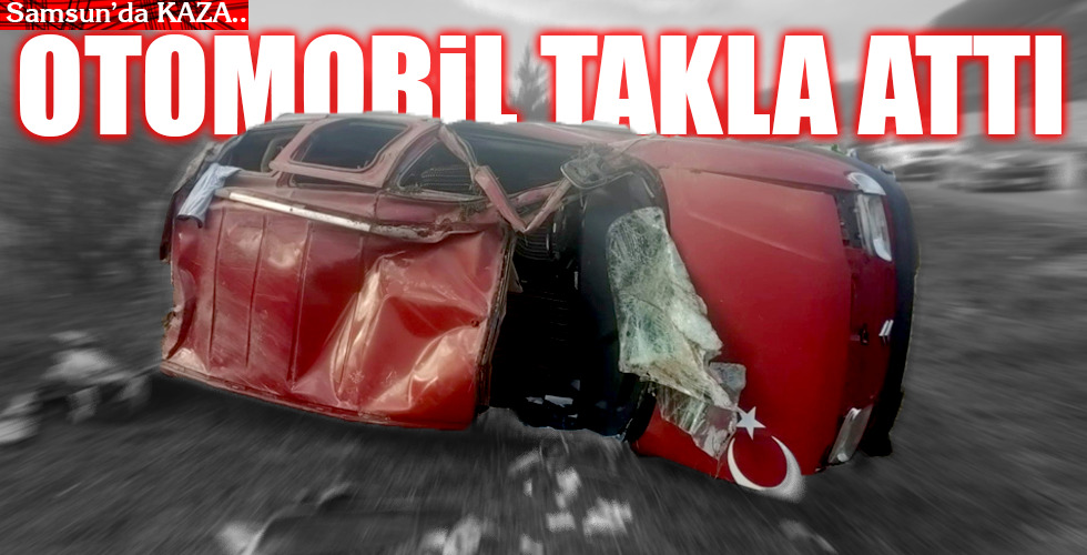 Samsun'da kaza...OTOMOBİL TAKLA ATTI!