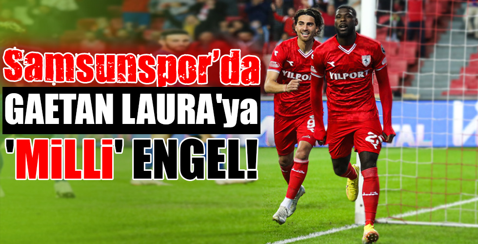 Samsunspor’da GAETAN LAURA’ya ‘MİLLİ’ ENGEL!