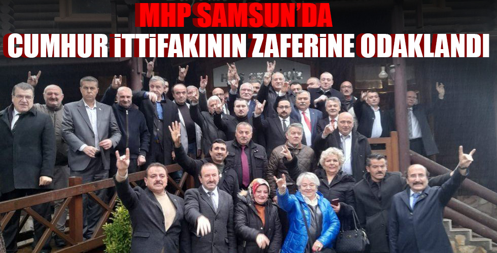 MHP SAMSUN’DA CUMHUR İTTİFAKININ ZAFERİNE ODAKLANDI
