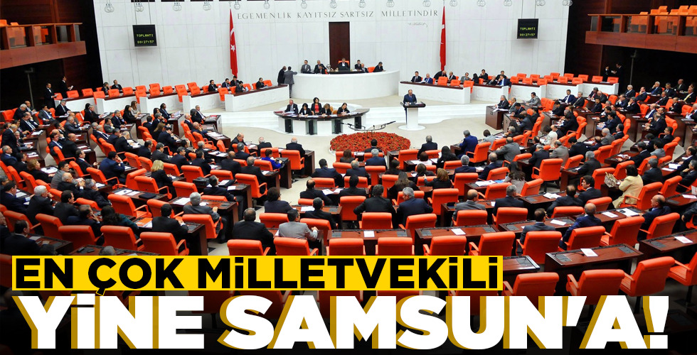 EN ÇOK MİLLETVEKİLİ YİNE SAMSUN’A!