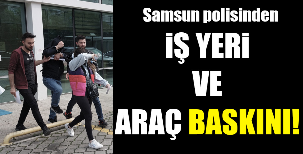 İŞ YERİ VE ARAÇ BASKINI!
