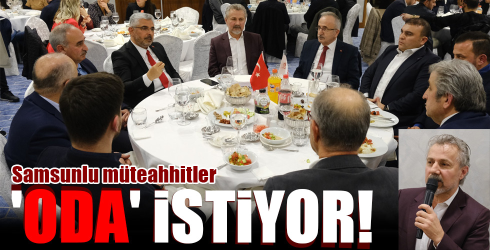 Samsunlu müteahhitler ‘ODA’ İSTİYOR!
