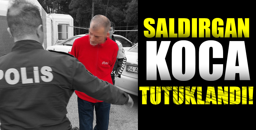 SALDIRGAN KOCA TUTUKLANDI!