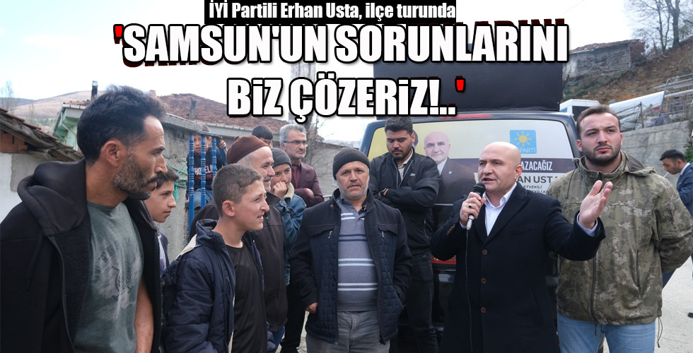 ‘SAMSUN’UN SORUNLARINI BİZ ÇÖZERİZ!..’