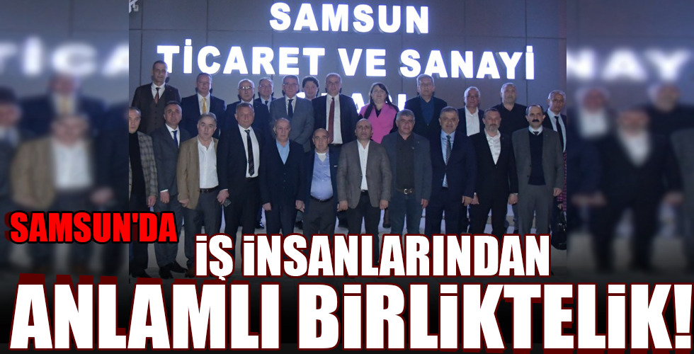 SAMSUN'DA İŞ İNSANLARINDAN ANLAMLI BİRLİKTELİK!