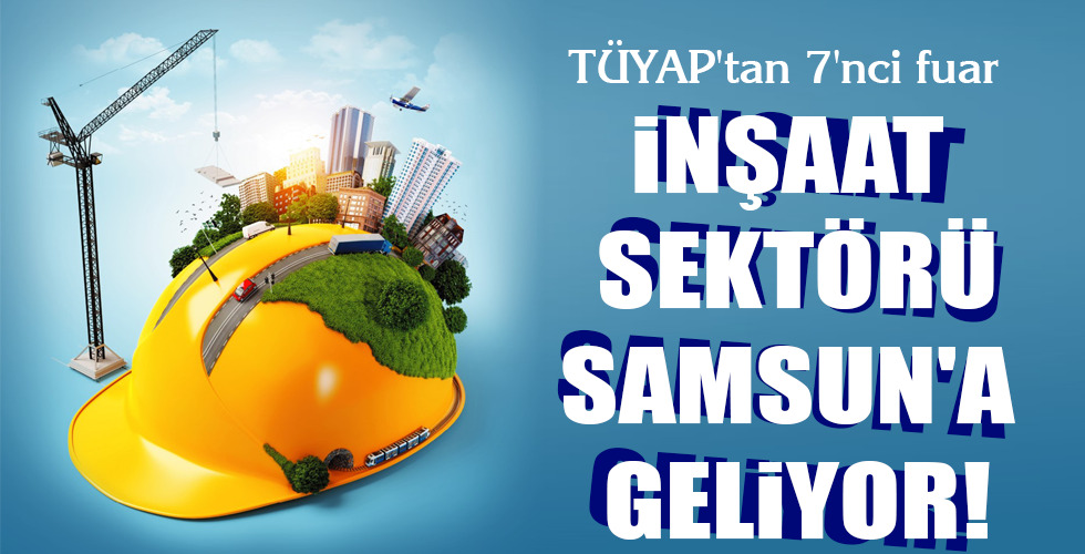 İNŞAAT SEKTÖRÜ SAMSUN’A GELİYOR!