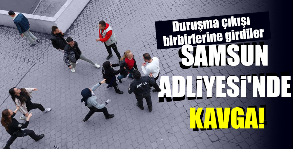 SAMSUN ADLİYESİ’NDE KAVGA!