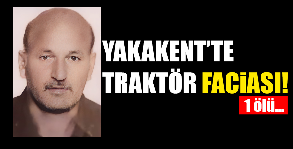 YAKAKENT’TE TRAKTÖR FACİASI! 1 ölü…