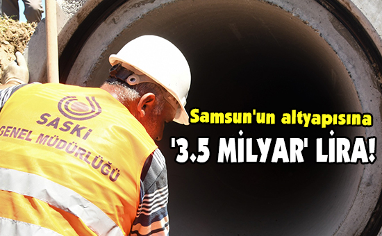 Samsun’un altyapısına ‘3.5 MİLYAR’ LİRA!