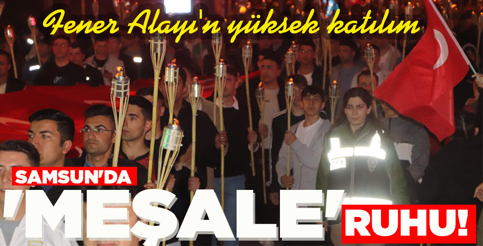 SAMSUN’DA ‘MEŞALE’ RUHU!
