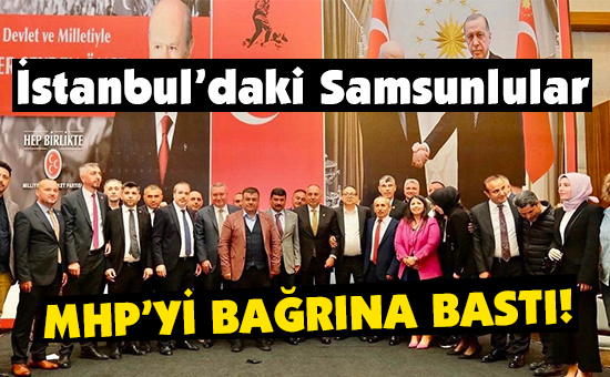 İstanbul’daki Samsunlular MHP’Yİ BAĞRINA BASTI!