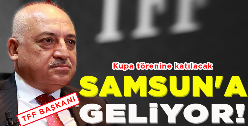 TFF BAŞKANI  SAMSUN’A  GELİYOR!