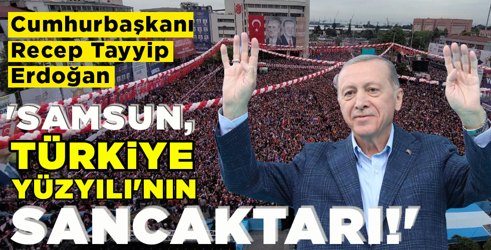 ‘SAMSUN, TÜRKİYE   YÜZYILI’NIN SANCAKTARI!’