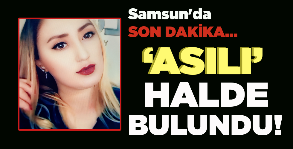 SAMSUN’da SON DAKİKA  ASILI HALDE  BULUNDU!