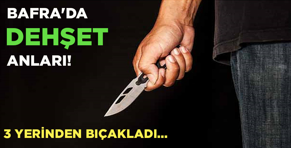 BAFRA’DA DEHŞET ANLARI