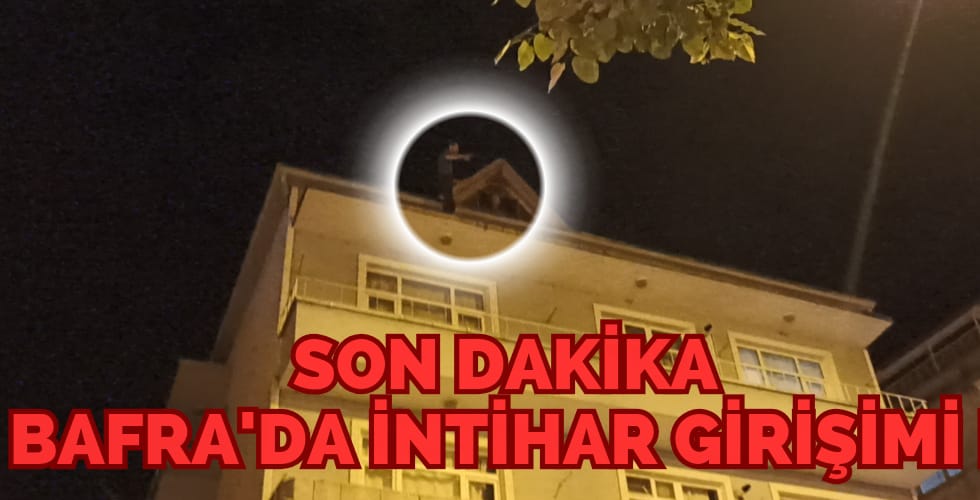 BAFRA’DA İNTİHAR GİRİŞİMİ!