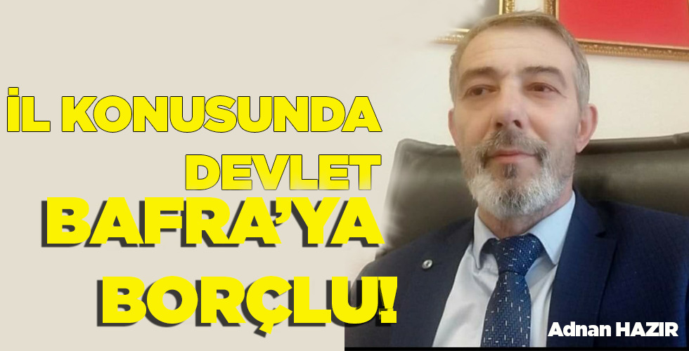 İL KONUSUNDA DEVLET BAFRA’YA BORÇLU!