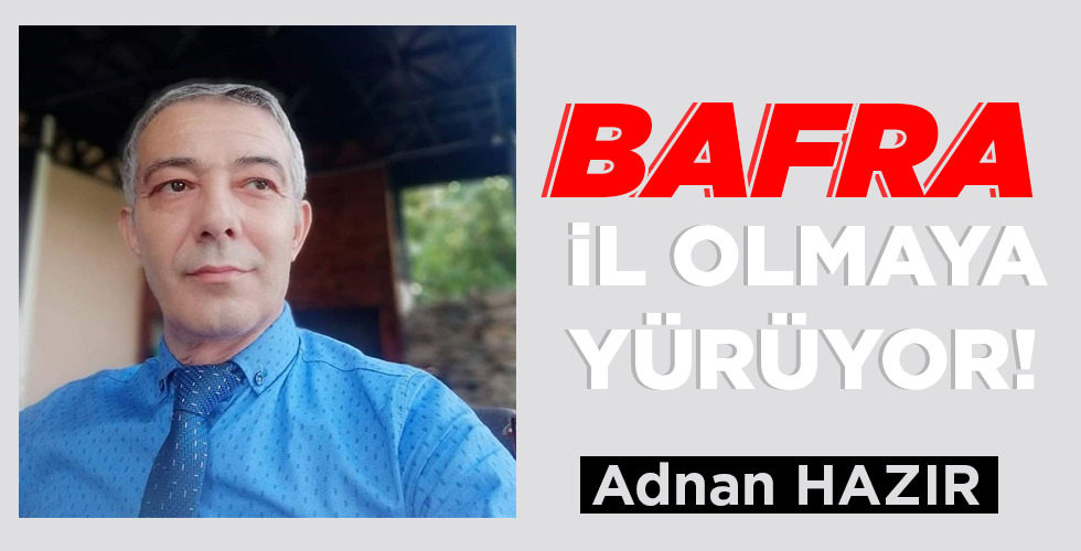 BAFRA İL OLMAYA YÜRÜYOR!