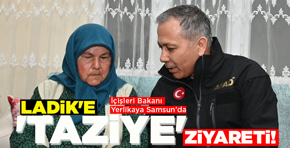 LADİK’E ‘TAZİYE’ ZİYARETİ!