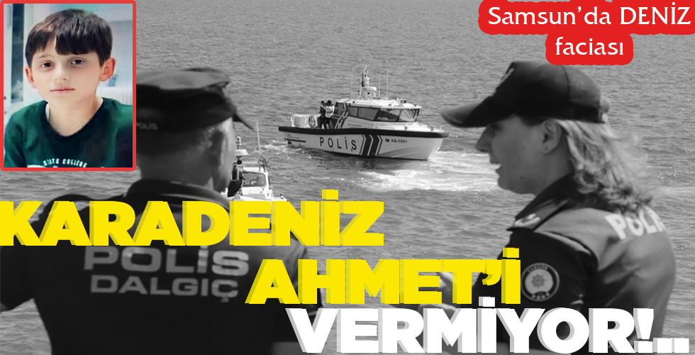 SAMSUN’DA DENİZ FACİASI KARADENİZ AHMET’İ VERMİYOR!..