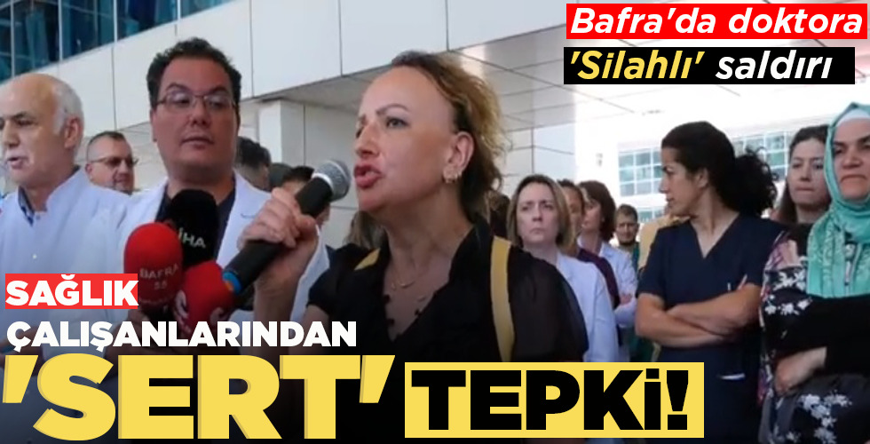 BAFRA’DA DOKTORA SİLAHLI SALDIRI SAĞLIK ÇALIŞANLARINDAN ‘SERT’ TEPKİ!