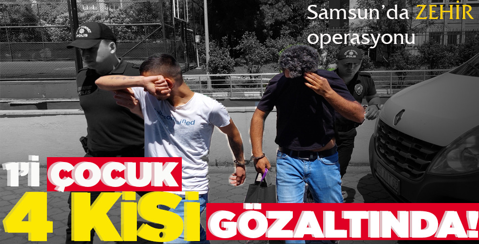 SAMSUN’DA ZEHİR OPERASYONU 1’İ ÇOCUK 4 KİŞİ GÖZALTINDA!