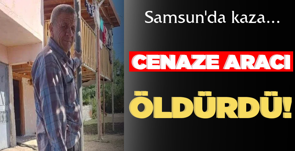 SAMSUN’DA KAZA…  CENAZE ARACI  ÖLDÜRDÜ!