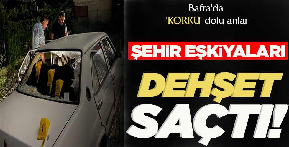 BAFRA’DA KORKU DOLU ANLAR  ŞEHİR EŞKİYALARI  DEHŞET SAÇTI!