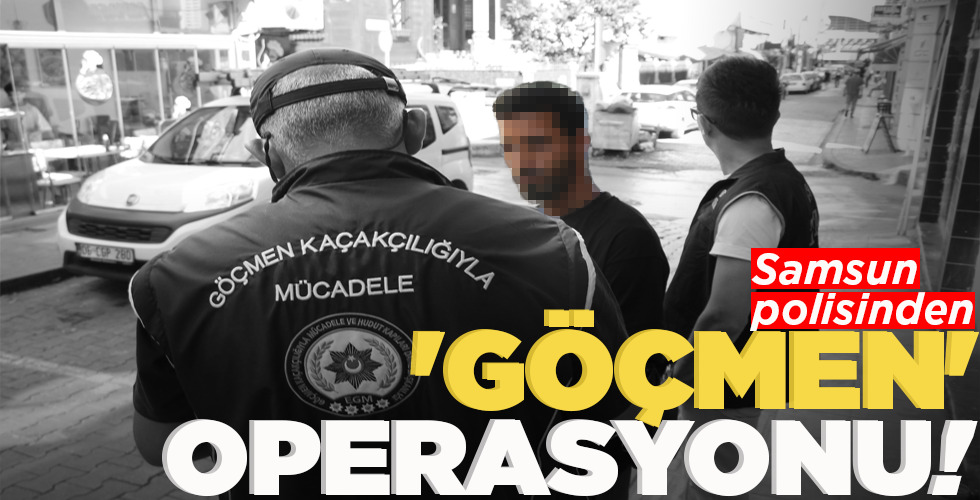 SAMSUN POLİSİNDEN ‘GÖÇMEN’ OPERASYONU!