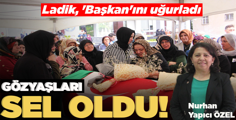 LADİK, ‘BAŞKAN’INI UĞURLADI GÖZYAŞLARI SEL OLDU!
