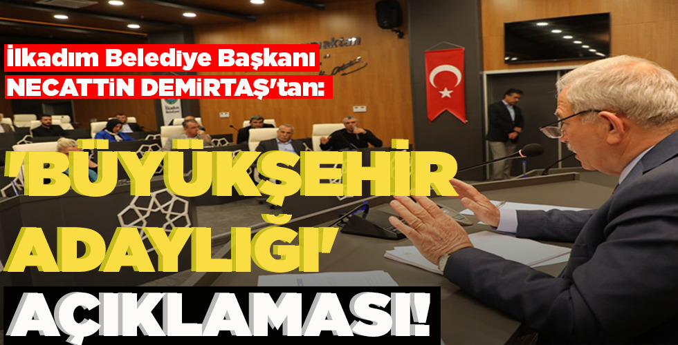İLKADIM BELEDİYE BAŞKANI NECATTİN DEMİRTAŞ’TAN ‘BÜYÜKŞEHİR ADAYLIĞI’ AÇIKLAMASI!…